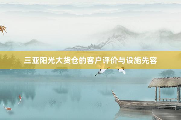 三亚阳光大货仓的客户评价与设施先容