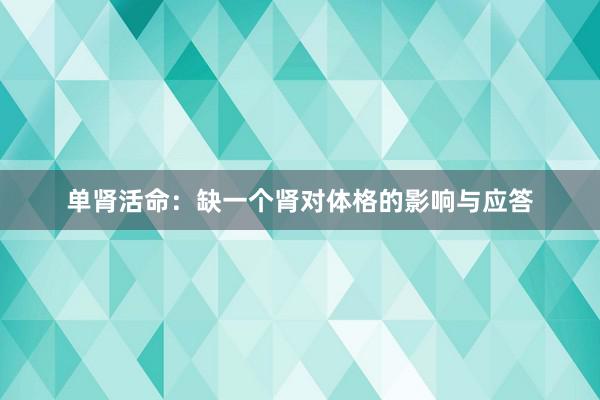 单肾活命：缺一个肾对体格的影响与应答