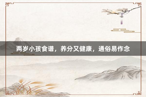 两岁小孩食谱，养分又健康，通俗易作念