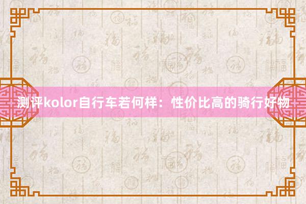 测评kolor自行车若何样：性价比高的骑行好物