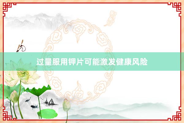 过量服用钾片可能激发健康风险